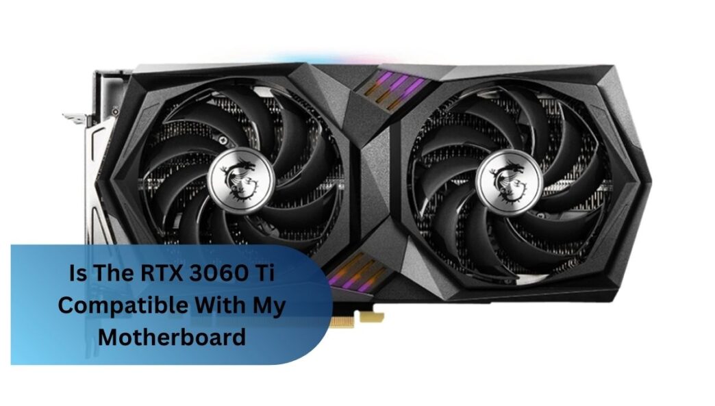 Is The RTX 3060 Ti Compatible With My Motherboard